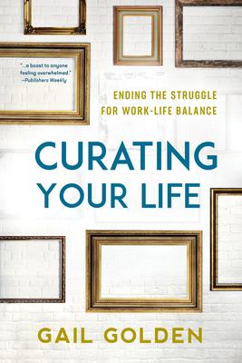 Curating Your Life: Ending the Struggle for Work-Life Balance