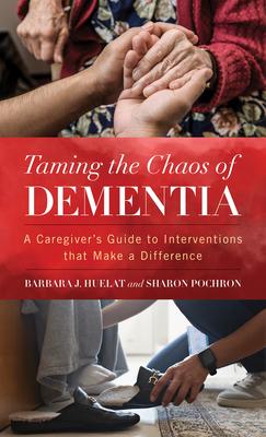 Taming the Chaos of Dementia: A Caregiver's Guide to Interventions That Make a Difference