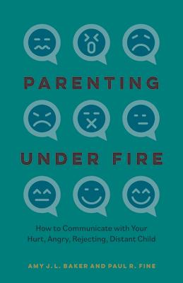 Parenting Under Fire: How to Communicate with Your Hurt, Angry, Rejecting, Distant Child