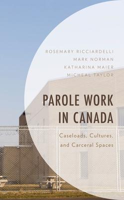 Parole Work in Canada: Caseloads, Cultures, and Carceral Spaces