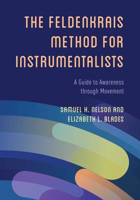 The Feldenkrais Method for Instrumentalists: A Guide to Awareness through Movement