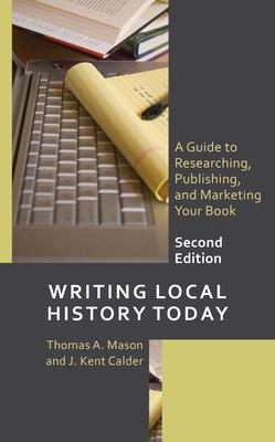 Writing Local History Today: A Guide to Researching, Publishing, and Marketing Your Book