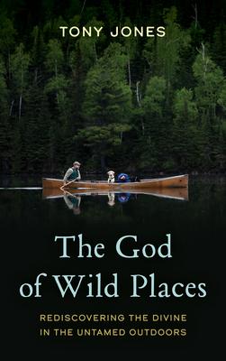 The God of Wild Places: Rediscovering the Divine in the Untamed Outdoors