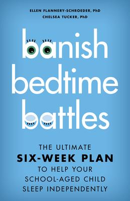 Banish Bedtime Battles: The Ultimate Six-Week Plan to Help Your School-Aged Child Sleep Independently