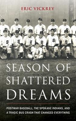 Season of Shattered Dreams: Postwar Baseball, the Spokane Indians, and a Tragic Bus Crash That Changed Everything