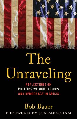 The Unraveling: Reflections on Politics Without Ethics and Democracy in Crisis