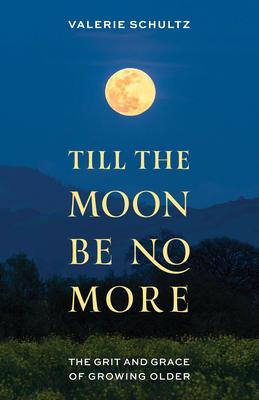 Till the Moon Be No More: The Grit and Grace of Growing Older