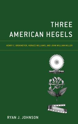 Three American Hegels: Henry C. Brokmeyer, Horace Williams, and John William Miller