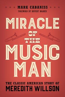 Miracle of The Music Man: The Classic American Story of Meredith Willson