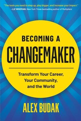 Becoming a Changemaker: Transform Your Career, Your Community, and the World