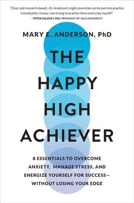 The Happy High Achiever: 8 Essentials to Overcome Anxiety, Manage Stress, and Energize Yourself for Success--Without Losing Your Edge