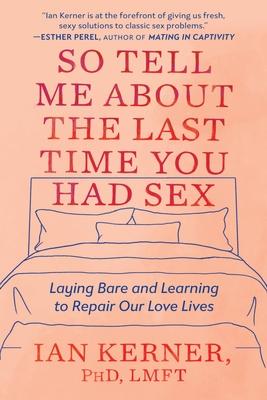 So Tell Me about the Last Time You Had Sex: Laying Bare and Learning to Repair Our Love Lives