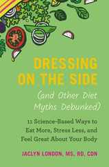 Dressing on the Side (and Other Diet Myths Debunked): 11 Science-Based Ways to Eat More, Stress Less, and Feel Great about Your Body Subscription