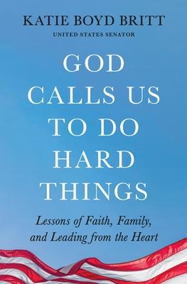 God Calls Us to Do Hard Things: Lessons of Faith, Family, and Leading from the Heart