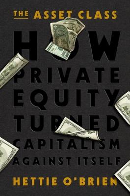 The Asset Class: How Private Equity Turned Capitalism Against Itself Subscription