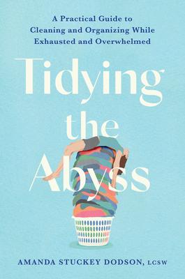 Tidying the Abyss: A Practical Guide to Cleaning and Organizing While Exhausted and Overwhelmed Subscription