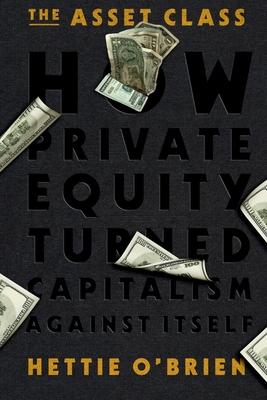 The Asset Class: How Private Equity Turned Capitalism Against Itself Subscription