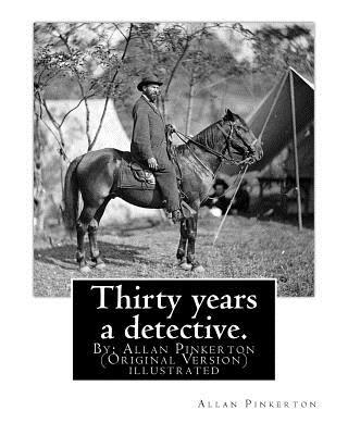 Thirty years a detective. By: Allan Pinkerton (Original Version) illustrated: Thirty years a detective: a thorough and comprehensive expos of crimi