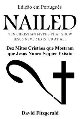 Nailed (Portuguese Edition): Dez Mitos Cristos que Mostram que Jesus Nunca Sequer Existiu