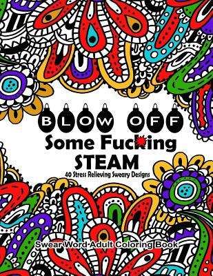 Swear Word Adult Coloring Book: Blow Off Some Fuc*ing Steam 40 Stress Relieving Sweary Designs: Release Your Anger With The Best Swear Word Relief Boo