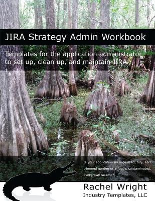 Jira Strategy Admin Workbook: Templates for the Application Administrator to Set Up, Clean Up, and Maintain Jira