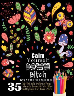 Swear Word Coloring Book: 35 Swear Words Insults, Curse Words & Phrases To Calm You The Hell Down. Beautifully Designed Flowers, Mandalas & Patt