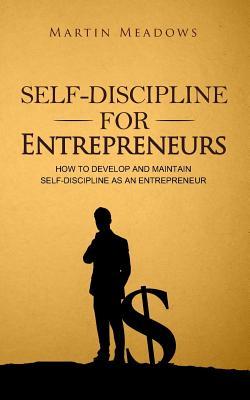 Self-Discipline for Entrepreneurs: How to Develop and Maintain Self-Discipline as an Entrepreneur