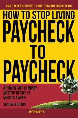 How to Stop Living Paycheck to Paycheck: A proven path to money mastery in only 15 minutes a week!