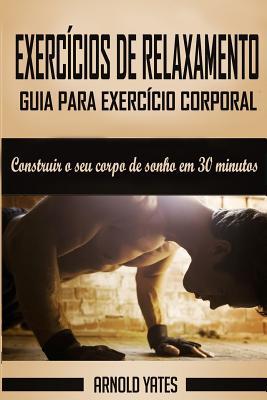 Calistenia: Guia para exerccio corporal completo, construir o seu corpo de sonho em 30 minutos: Exerccio corporal, treino de rua