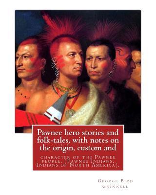 Pawnee hero stories and folk-tales, with notes on the origin, custom and: character of the Pawnee people. By: George Bird Grinnell, Pawnee Indians, In