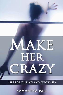 Make her crazy: Tips for during and before sex - A guide to make women addicted to you