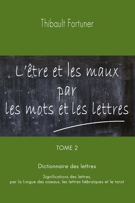 L'tre et les maux par les mots et les lettres: Dictionnaire des lettres: Significations des lettres par la langue des oiseaux, les lettres hbraques