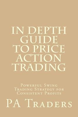 In Depth Guide to Price Action Trading: Powerful Swing Trading Strategy for Consistent Profits