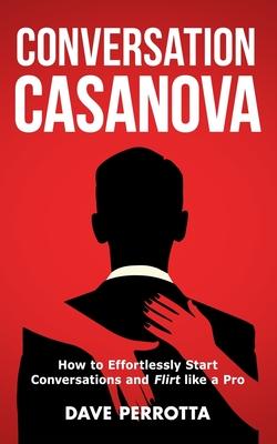 Conversation Casanova: How to Effortlessly Start Conversations and Flirt Like a Pro