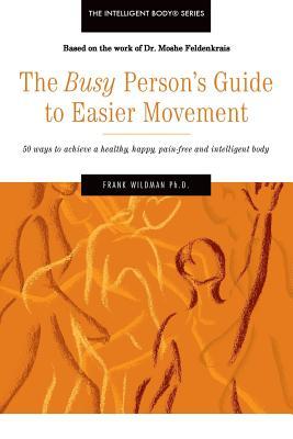 The Busy Person's Guide to Easier Movement: 50 wasy to achieve a healthy, happy, pain-free and intelligent body