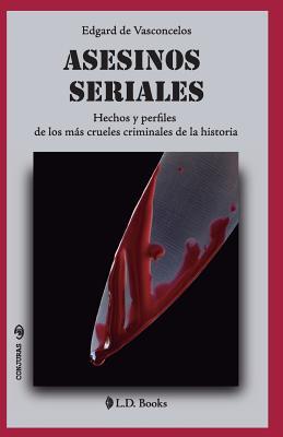 Asesinos seriales: Hechos y perfiles de los ms crueles criminales de la historia