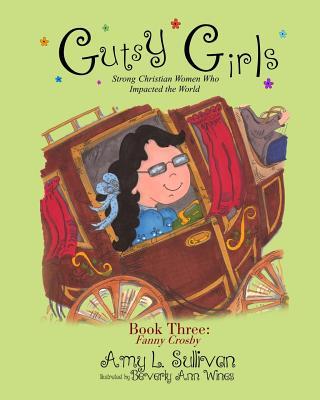 Gutsy Girls: Strong Christian Women Who Impacted the World: Book Three: Fanny Crosby