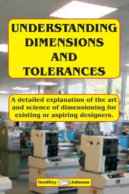 Understanding Dimensions and Tolerances: A Guide to dimensioning technical drawings for aspiring and existing designers to have a greater understandin