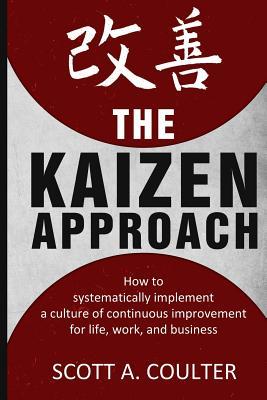 The Kaizen Approach: How to systematically implement a culture of continuous improvement for life, work, and business