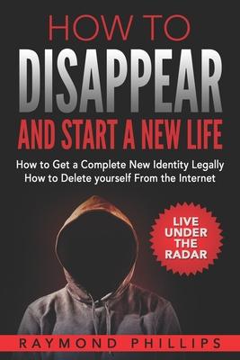 How to Disappear and Start a New Life: How to Get a Complete New Identity Legally, How to Delete Yourself From The Internet Subscription