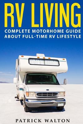 RV Living: Complete Motorhome Guide About Full-time RV Lifestyle - Exclusive 99 Tips And Hacks For Beginners In RVing And Boondoc