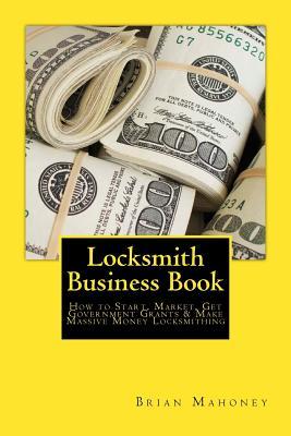 Locksmith Business Book: How to Start, Market, Get Government Grants & Make Massive Money Locksmithing