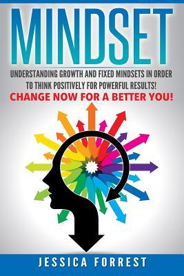 Mindset: Understanding Growth and Fixed Mindsets In Order to Think Positively for Powerful Results! Change Now for a Better You