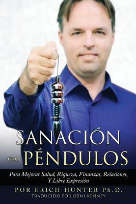 Sanacin Con Pndulos: Para Mejorar Salud, Riqueza, Finanzas, Relaciones, Y Libre Expresin