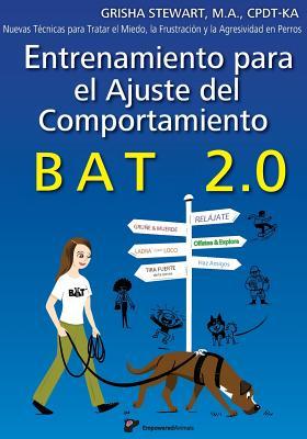 Entrenamiento para el Ajuste del Comportamiento BAT 2.0: Nuevas Tcnicas para tratar el Miedo, la Frustracin y la Agresividad en Perros