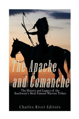 The Apache and Comanche: The History and Legacy of the Southwest's Most Famous Warrior Tribes