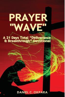 Prayer Wave: A 21 Days Total Deliverance & Breakthrough Devotional: 500 Powerful Prayers & Declarations to Arrest Stubborn Demonic