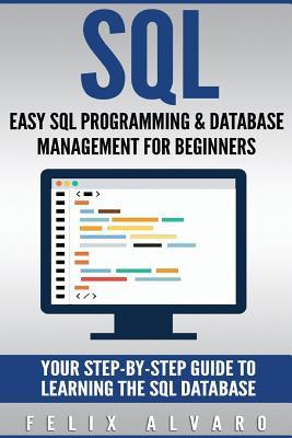 SQL: Easy SQL Programming & Database Management For Beginners, Your Step-By-Step Guide To Learning The SQL Database