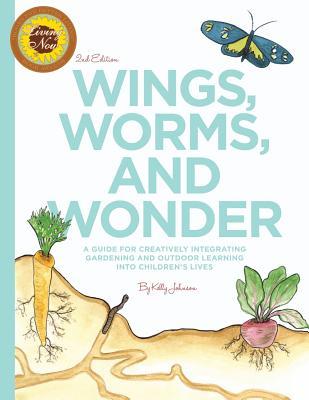 Wings, Worms, and Wonder: A Guide For Creatively Integrating Gardening and Outdoor Learning Into Children's Lives