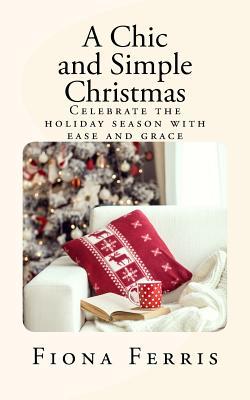 A Chic and Simple Christmas: Celebrate the holiday season with ease and grace